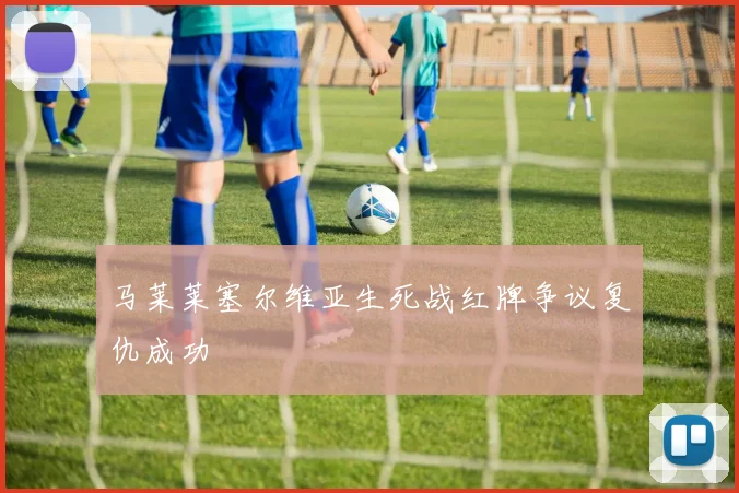 马莱莱塞尔维亚生死战红牌争议复仇成功