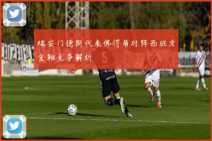 瑞安门德斯代表佛得角对阵西班牙金靴竞争解析