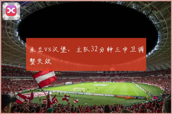 米兰vs汉堡，主队32分钟三中卫调整失效
