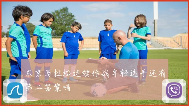 东京马拉松连续作战年轻选手还有第二答案吗