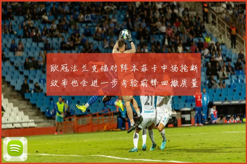 欧冠法兰克福对阵本菲卡中场抢断效率也会进一步考验前锋回撤质量