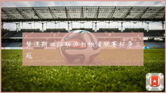努涅斯回归助力利物浦联赛杯争三冠